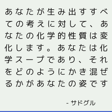 あなたが生み出すすべての考えに対して、あなたの化学的性質は変化します。 あなたは化学スープであり、それをどのようにかき混ぜるかがあなたの姿です