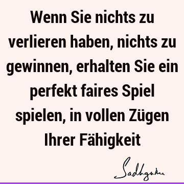 Wenn Sie nichts zu verlieren haben, nichts zu gewinnen, erhalten Sie ein perfekt faires Spiel spielen, in vollen Zügen Ihrer Fä