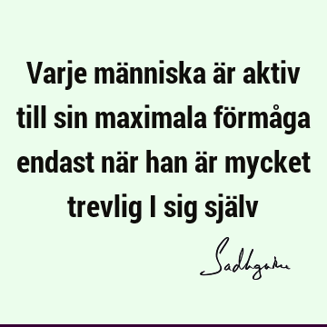 Varje människa är aktiv till sin maximala förmåga endast när han är mycket trevlig i sig sjä