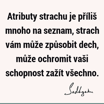 Atributy strachu je příliš mnoho na seznam, strach vám může způsobit dech, může ochromit vaši schopnost zažít vš