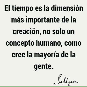 El tiempo es la dimensión más importante de la creación, no solo un concepto humano, como cree la mayoría de la