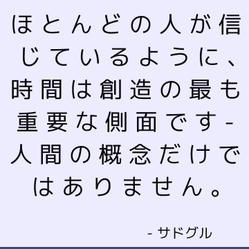 ほとんどの人が信じているように、時間は創造の最も重要な側面です-人間の概念だけではありません。