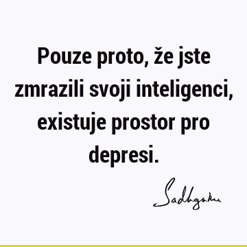 Pouze proto, že jste zmrazili svoji inteligenci, existuje prostor pro