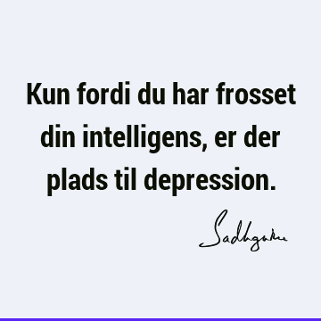 Kun fordi du har frosset din intelligens, er der plads til