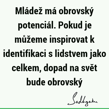 Mládež má obrovský potenciál. Pokud je můžeme inspirovat k identifikaci s lidstvem jako celkem, dopad na svět bude obrovský