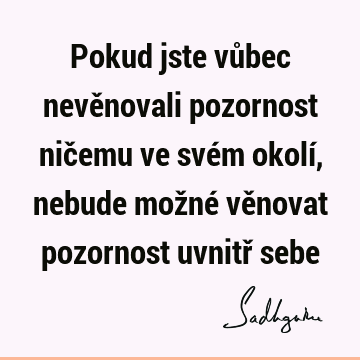 Pokud jste vůbec nevěnovali pozornost ničemu ve svém okolí, nebude možné věnovat pozornost uvnitř