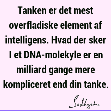 Tanken er det mest overfladiske element af intelligens. Hvad der sker i et DNA-molekyle er en milliard gange mere kompliceret end din