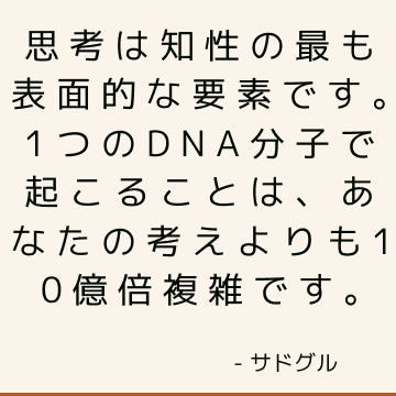 思考は知性の最も表面的な要素です。 1つのDNA分子で起こることは、あなたの考えよりも10億倍複雑です。