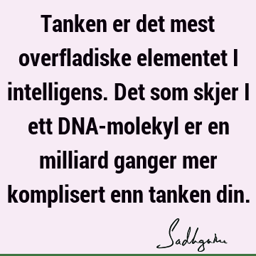 Tanken er det mest overfladiske elementet i intelligens. Det som skjer i ett DNA-molekyl er en milliard ganger mer komplisert enn tanken