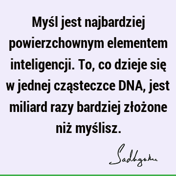 Myśl jest najbardziej powierzchownym elementem inteligencji. To, co dzieje się w jednej cząsteczce DNA, jest miliard razy bardziej złożone niż myś