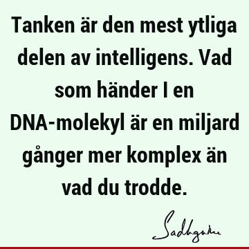 Tanken är den mest ytliga delen av intelligens. Vad som händer i en DNA-molekyl är en miljard gånger mer komplex än vad du