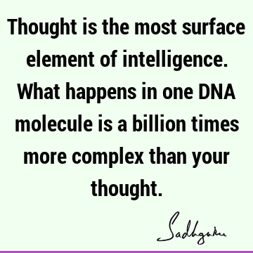 Thought is the most surface element of intelligence. What happens in one DNA molecule is a billion times more complex than your