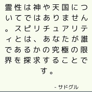 霊性は神や天国についてではありません。 スピリチュアリティとは、あなたが誰であるかの究極の限界を探求することです。