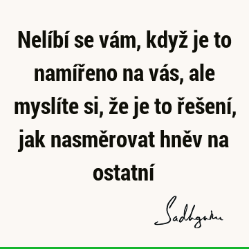 Nelíbí se vám, když je to namířeno na vás, ale myslíte si, že je to řešení, jak nasměrovat hněv na ostatní