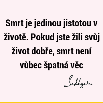 Smrt je jedinou jistotou v životě. Pokud jste žili svůj život dobře, smrt není vůbec špatná vě