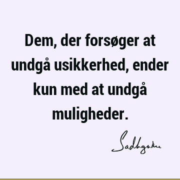 Dem, der forsøger at undgå usikkerhed, ender kun med at undgå