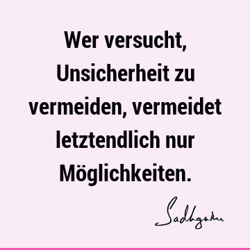 Wer versucht, Unsicherheit zu vermeiden, vermeidet letztendlich nur Mö