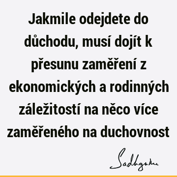 Jakmile odejdete do důchodu, musí dojít k přesunu zaměření z ekonomických a rodinných záležitostí na něco více zaměřeného na