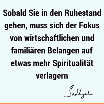 Sobald Sie in den Ruhestand gehen, muss sich der Fokus von wirtschaftlichen und familiären Belangen auf etwas mehr Spiritualität