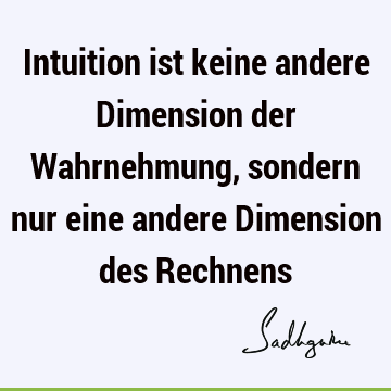 Intuition ist keine andere Dimension der Wahrnehmung, sondern nur eine andere Dimension des R