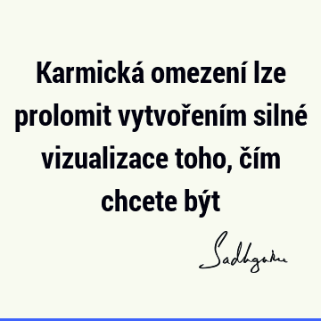 Karmická omezení lze prolomit vytvořením silné vizualizace toho, čím chcete bý