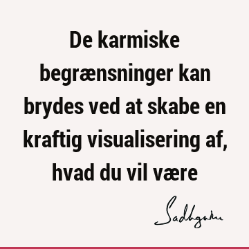 De karmiske begrænsninger kan brydes ved at skabe en kraftig visualisering af, hvad du vil væ