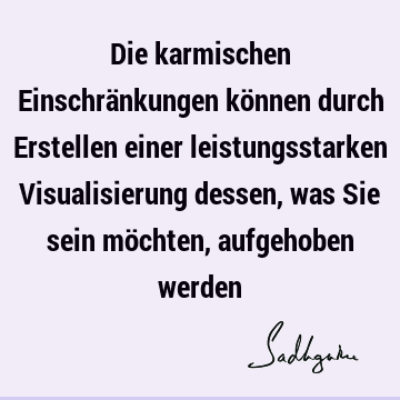 Die karmischen Einschränkungen können durch Erstellen einer leistungsstarken Visualisierung dessen, was Sie sein möchten, aufgehoben