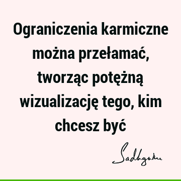 Ograniczenia karmiczne można przełamać, tworząc potężną wizualizację tego, kim chcesz być