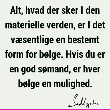 Alt, hvad der sker i den materielle verden, er i det væsentlige en bestemt form for bølge. Hvis du er en god sømand, er hver bølge en