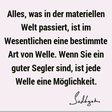 Alles, was in der materiellen Welt passiert, ist im Wesentlichen eine bestimmte Art von Welle. Wenn Sie ein guter Segler sind, ist jede Welle eine Mö