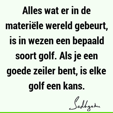 Alles wat er in de materiële wereld gebeurt, is in wezen een bepaald soort golf. Als je een goede zeiler bent, is elke golf een