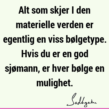 Alt som skjer i den materielle verden er egentlig en viss bølgetype. Hvis du er en god sjømann, er hver bølge en