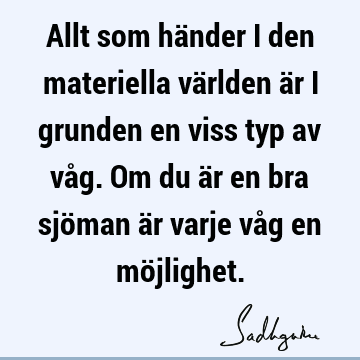 Allt som händer i den materiella världen är i grunden en viss typ av våg. Om du är en bra sjöman är varje våg en mö