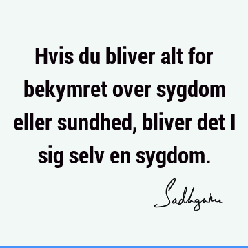 Hvis du bliver alt for bekymret over sygdom eller sundhed, bliver det i sig selv en