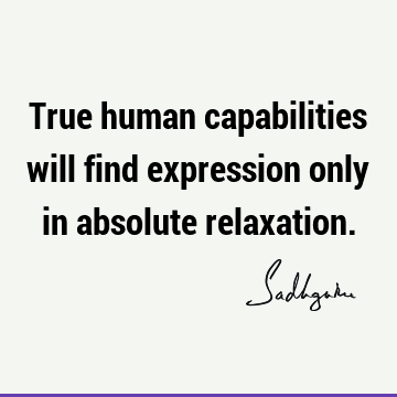 True human capabilities will find expression only in absolute