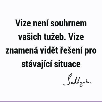 Vize není souhrnem vašich tužeb. Vize znamená vidět řešení pro stávající