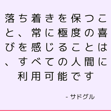 落ち着きを保つこと、常に極度の喜びを感じることは、すべての人間に利用可能です