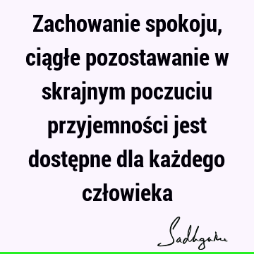 Zachowanie spokoju, ciągłe pozostawanie w skrajnym poczuciu przyjemności jest dostępne dla każdego czł