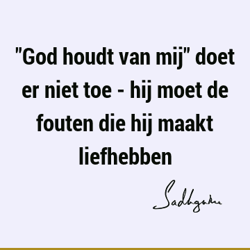 "God houdt van mij" doet er niet toe - hij moet de fouten die hij maakt