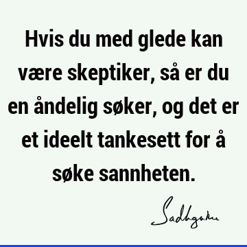 Hvis du med glede kan være skeptiker, så er du en åndelig søker, og det er et ideelt tankesett for å søke