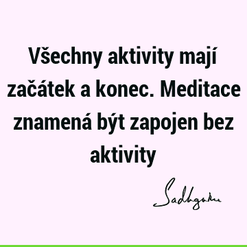 Všechny aktivity mají začátek a konec. Meditace znamená být zapojen bez