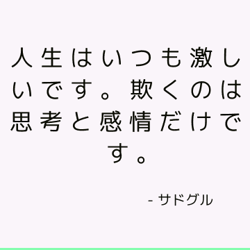 人生はいつも激しいです。 欺くのは思考と感情だけです。