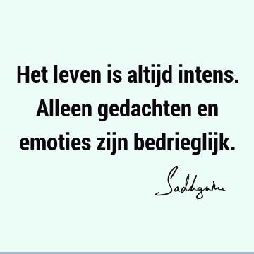 Het leven is altijd intens. Alleen gedachten en emoties zijn