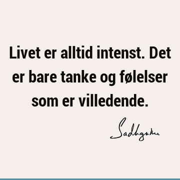 Livet er alltid intenst. Det er bare tanke og følelser som er