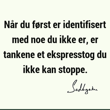 Når du først er identifisert med noe du ikke er, er tankene et ekspresstog du ikke kan