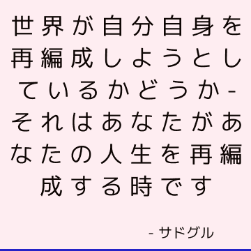 世界が自分自身を再編成しようとしているかどうか-それはあなたがあなたの人生を再編成する時です