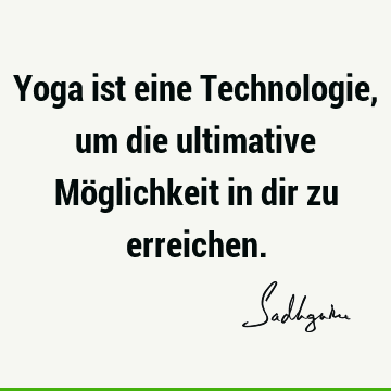 Yoga ist eine Technologie, um die ultimative Möglichkeit in dir zu