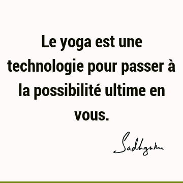 Le yoga est une technologie pour passer à la possibilité ultime en