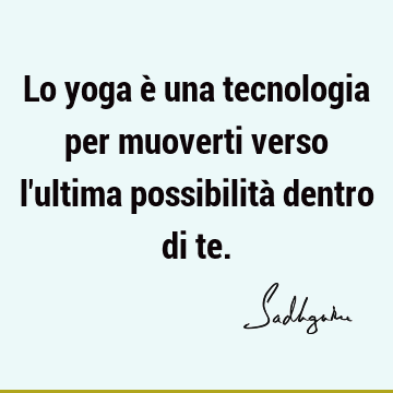 Lo yoga è una tecnologia per muoverti verso l