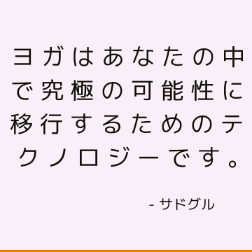 ヨガはあなたの中で究極の可能性に移行するためのテクノロジーです。